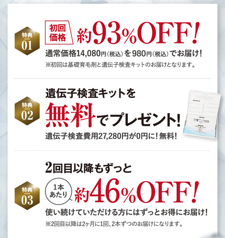 特典01 初回価格 約76%OFF! 特典02 遺伝子検査キットを無料でプレゼント! 特典03 2回目以降もずっと1本あたり約53%OFF!