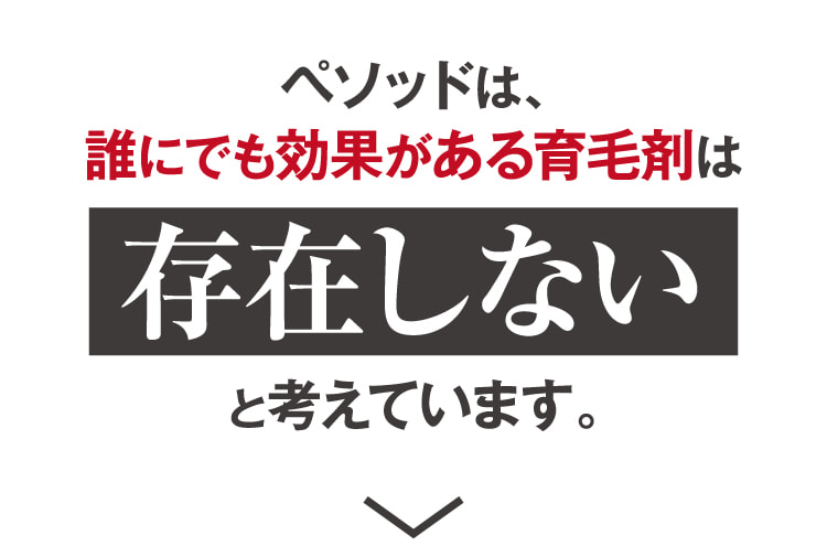 ペソッドは、誰にでも効果がある育毛剤は存在しないと考えています。