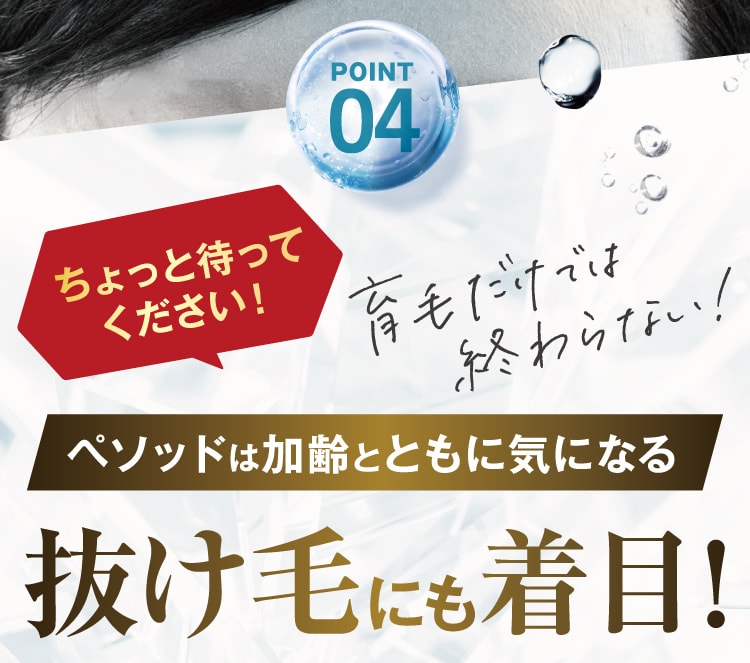 POINT04 ペソッドは加齢とともに気になる抜け毛にも着目!