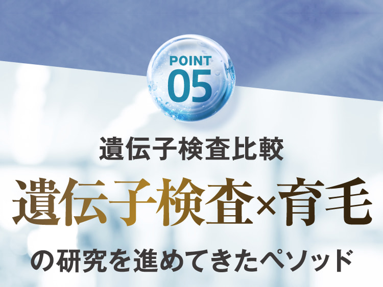 POINT05 遺伝子検査比較 遺伝子検査×育毛の研究を進めてきたペソッド