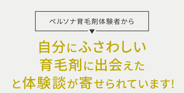 ペルソナ育毛剤体験者から自分にふさわしい育毛剤に出会えたと体験談が寄せられています!