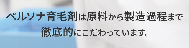 ペルソナ育毛剤は原料から製造過程まで安心・安全にこだわっています。